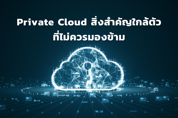 Private Cloud สิ่งสำคัญใกล้ตัว ที่ไม่ควรมองข้าม